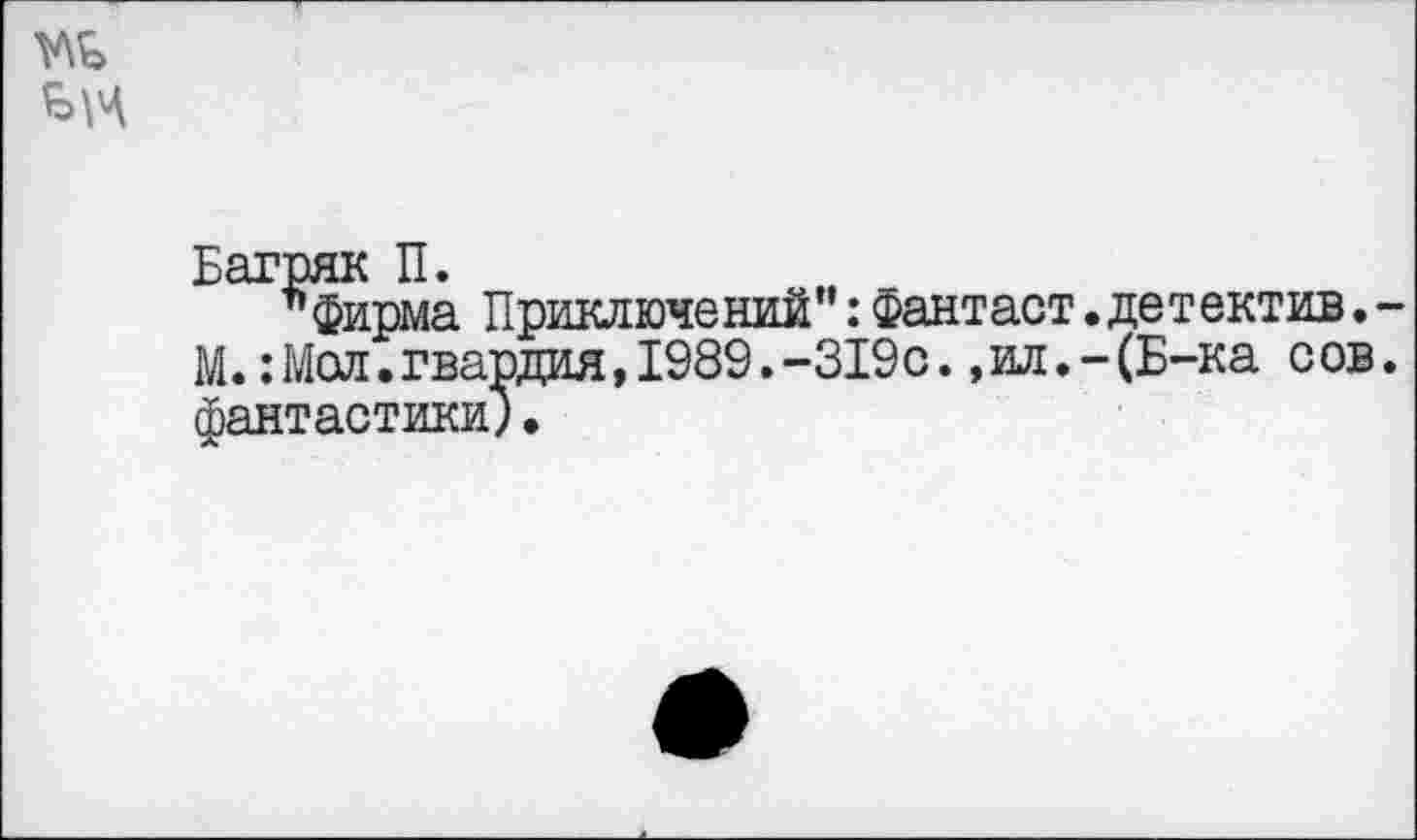 ﻿
Багряк П.
"фирма Приключений’ЧФантаст.детектив.-М.: Мол.гвардия,1989.-319с.,ил.-(Б-ка сов. фантастики) •